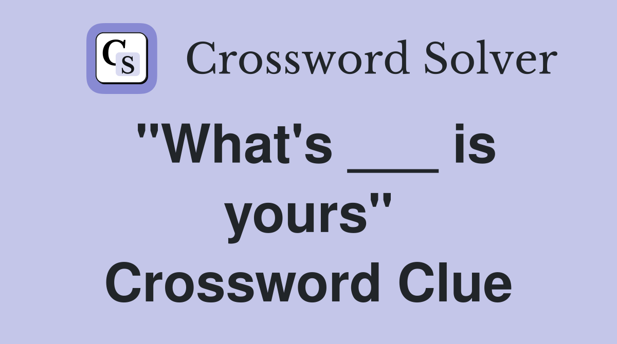 "What's ___ is yours" Crossword Clue