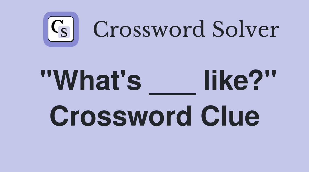 "What's ___ like?" Crossword Clue