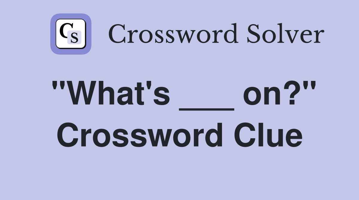 "What's ___ on?" Crossword Clue