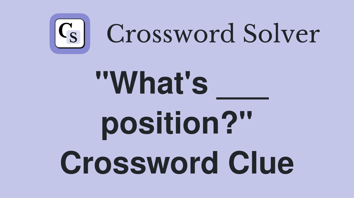 "What's ___ position?" Crossword Clue