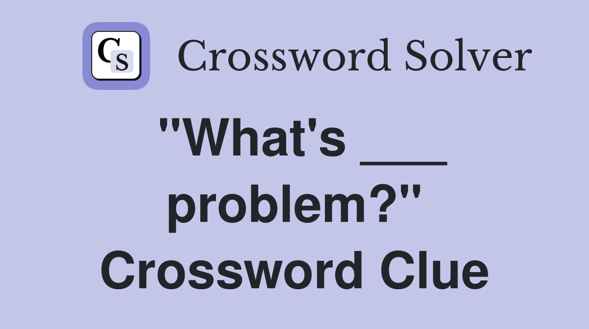 "What's ___ problem?" Crossword Clue