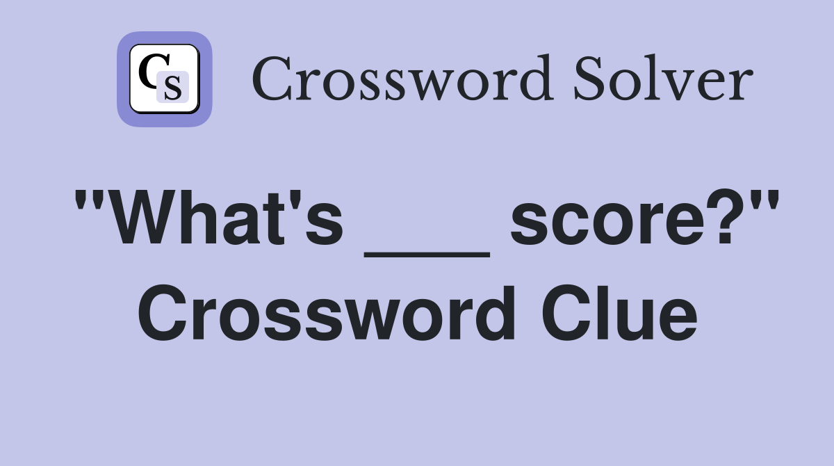 "What's ___ score?" Crossword Clue