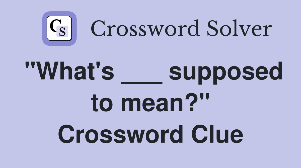 "What's ___ supposed to mean?" Crossword Clue