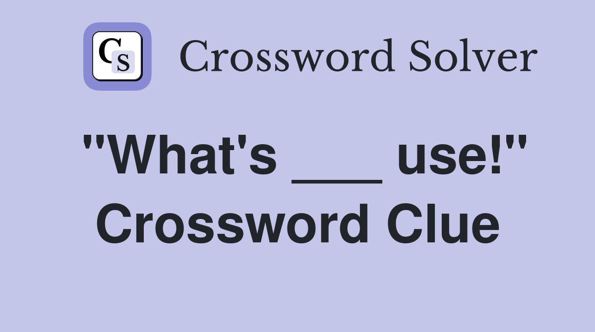 "What's ___ use!" Crossword Clue