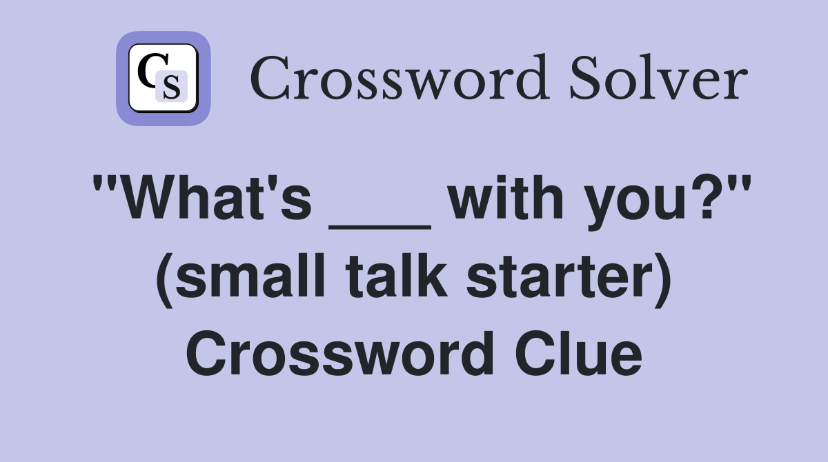 "What's ___ with you?" (small talk starter) Crossword Clue