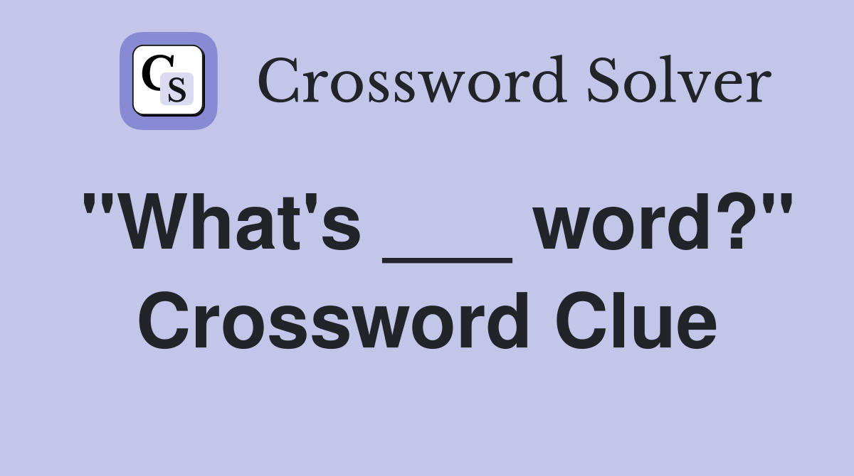 "What's ___ word?" Crossword Clue