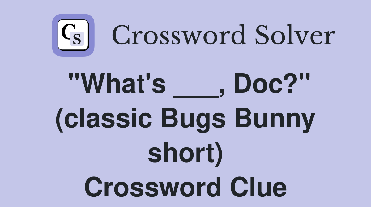 "What's ___, Doc?" (classic Bugs Bunny short) Crossword Clue