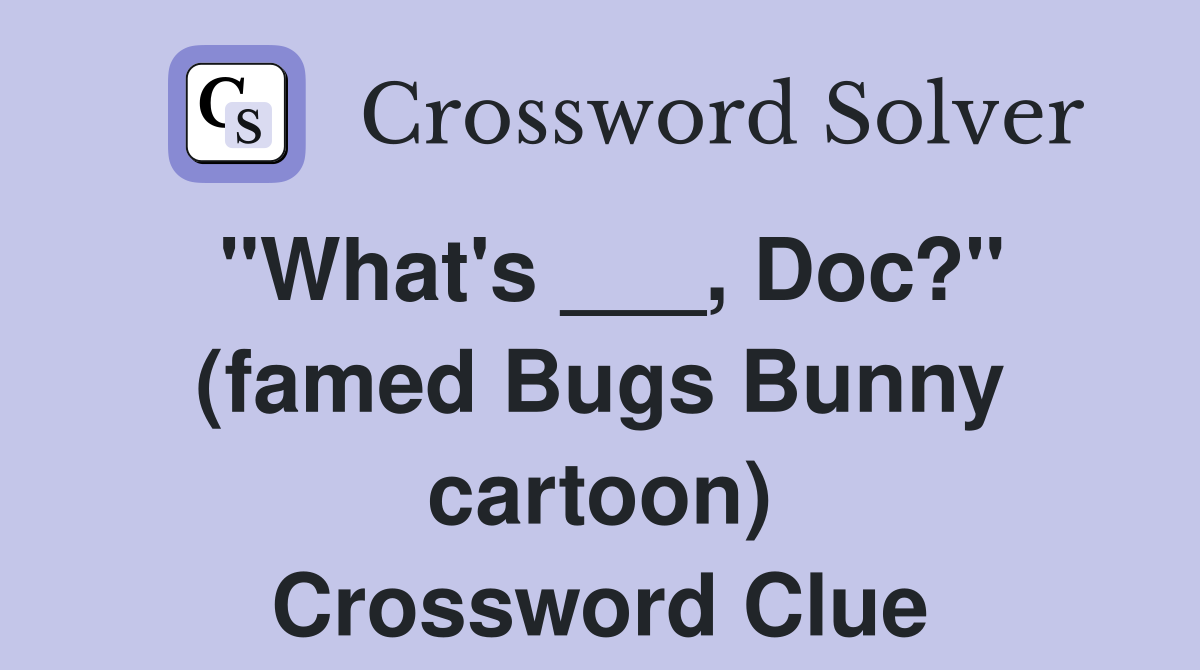 "What's ___, Doc?" (famed Bugs Bunny cartoon) Crossword Clue