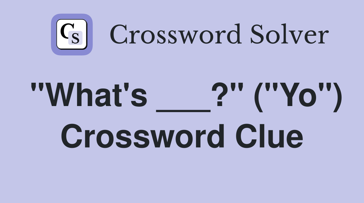 "What's ___?" ("Yo") Crossword Clue