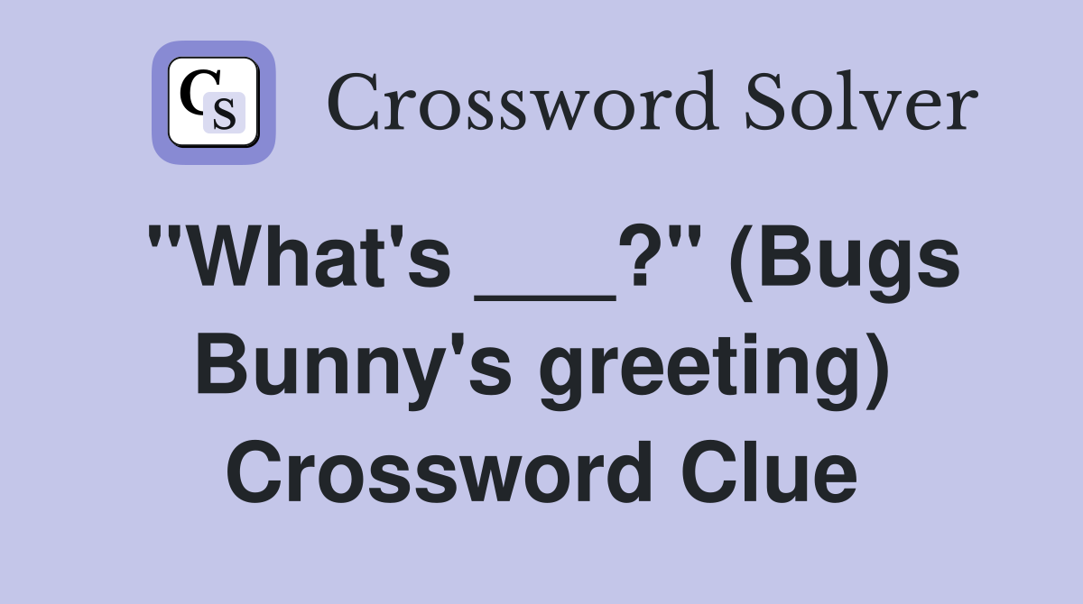 "What's ___?" (Bugs Bunny's greeting) Crossword Clue