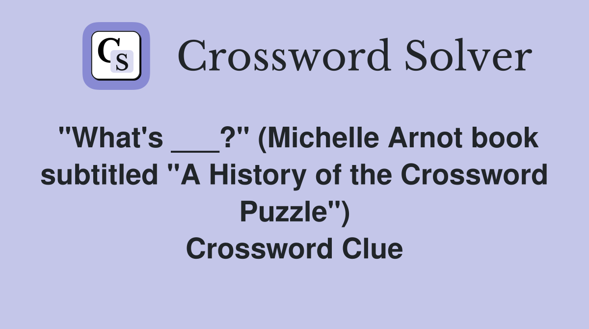 "What's ___?" (Michelle Arnot book subtitled "A History of the Crossword Puzzle") Crossword Clue