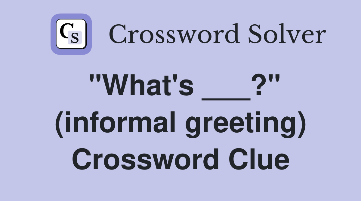 "What's ___?" (informal greeting) Crossword Clue