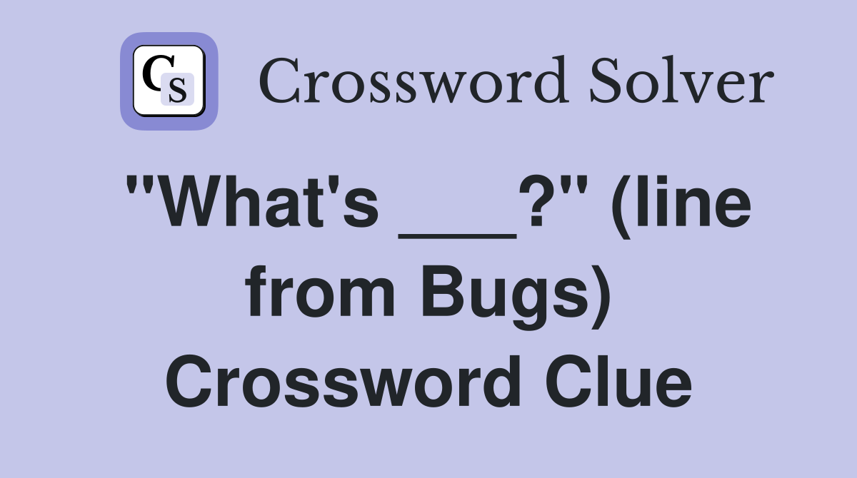 "What's ___?" (line from Bugs) Crossword Clue