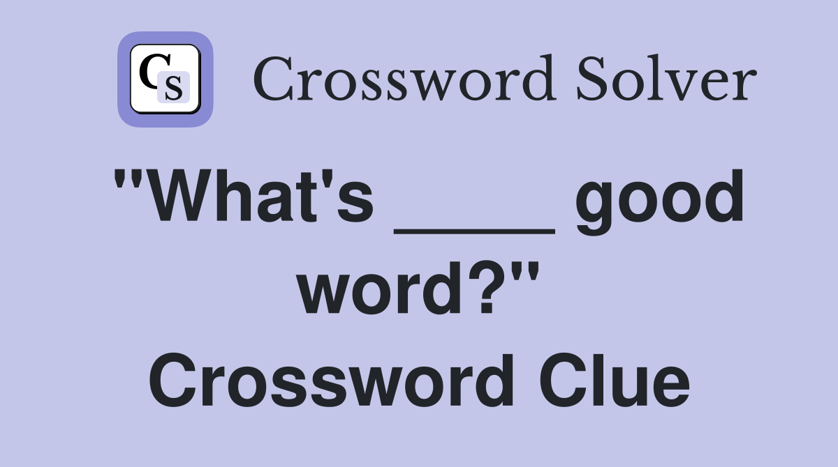 "What's ____ good word?" Crossword Clue