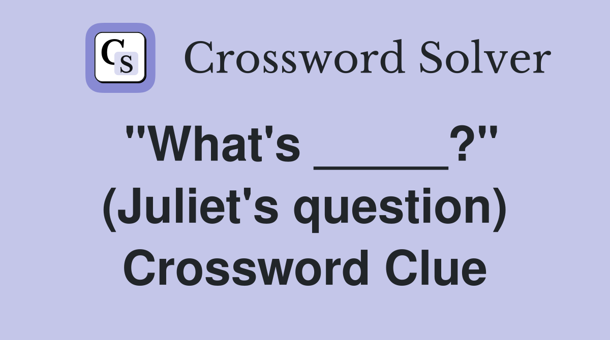 "What's _____?" (Juliet's question) Crossword Clue