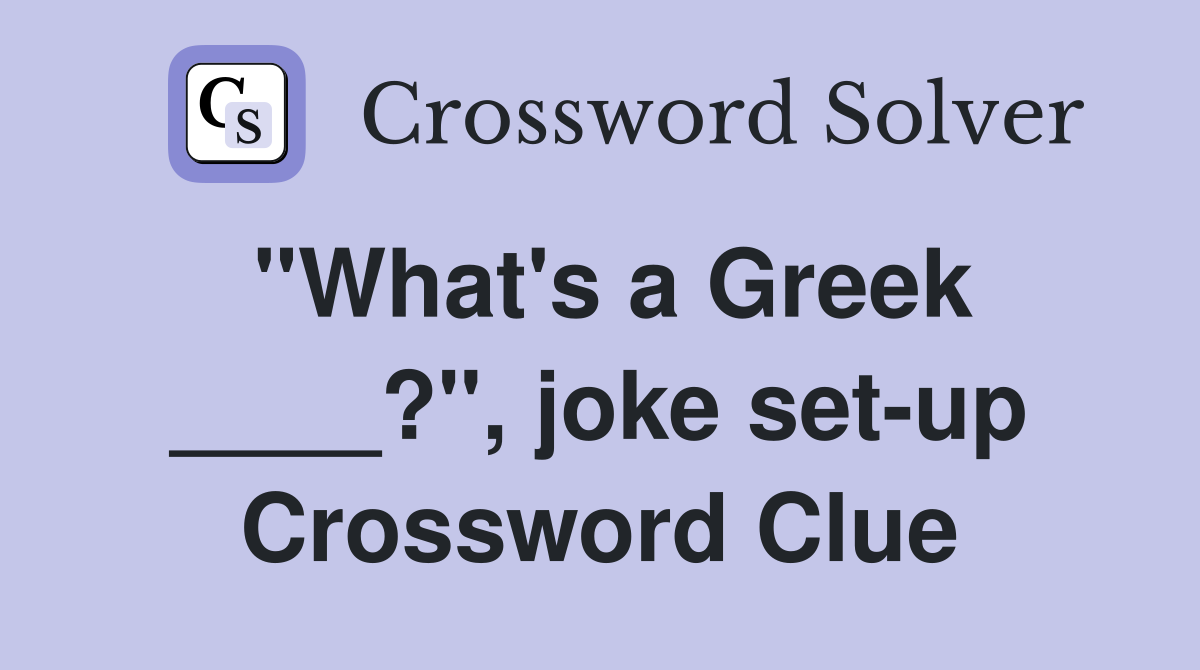 "What's a Greek ____?", joke set-up Crossword Clue