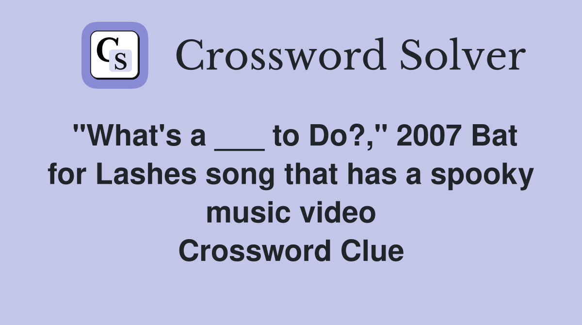 "What's a ___ to Do?," 2007 Bat for Lashes song that has a spooky music video Crossword Clue