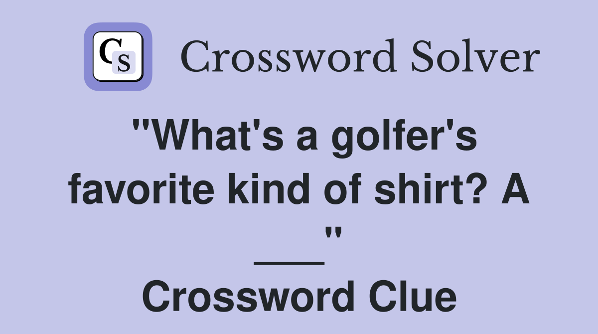 "What's a golfer's favorite kind of shirt? A ___" Crossword Clue