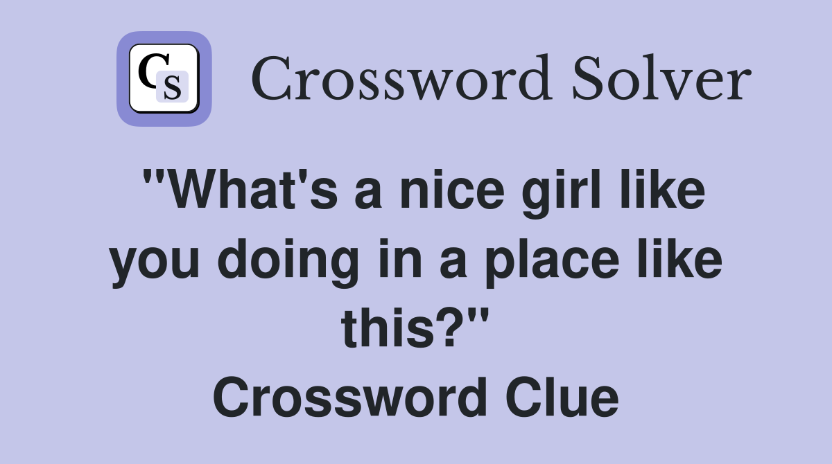 "What's a nice girl like you doing in a place like this?" Crossword Clue