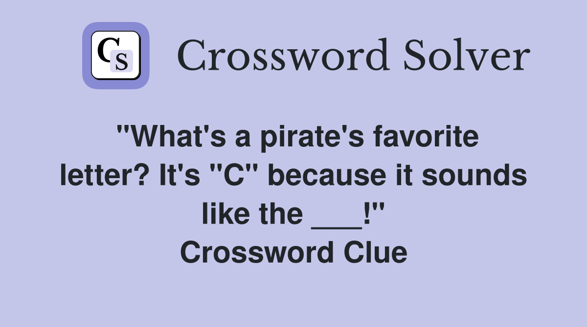 "What's a pirate's favorite letter? It's "C" because it sounds like the ___!" Crossword Clue
