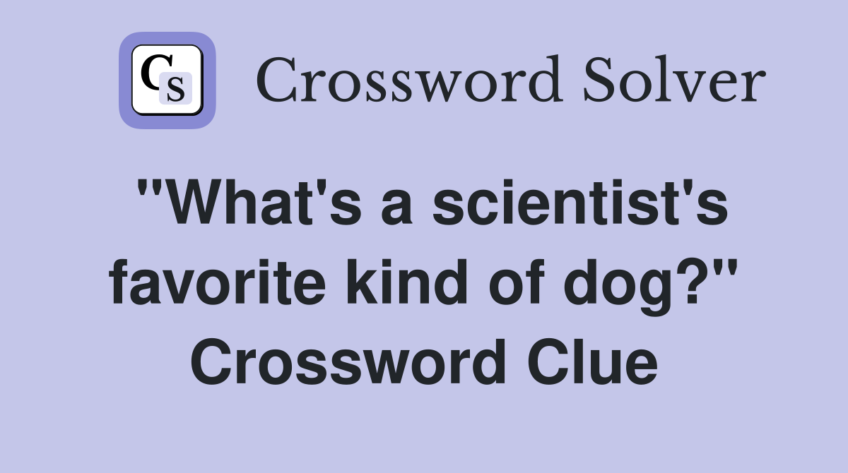 "What's a scientist's favorite kind of dog?" Crossword Clue
