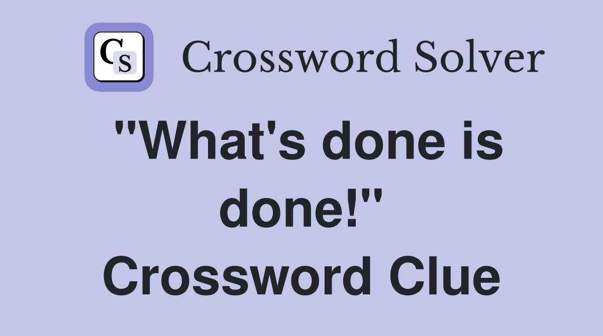 "What's done is done!" Crossword Clue