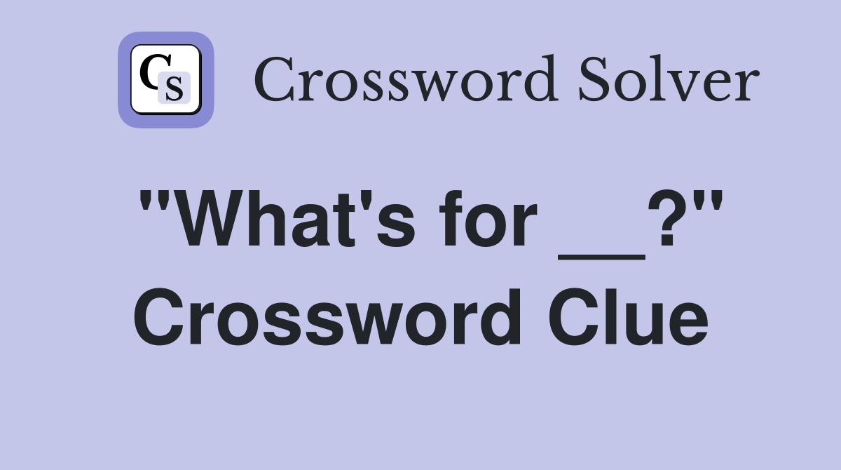 "What's for __?" Crossword Clue