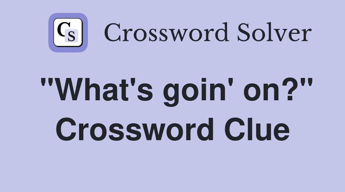 "What's goin' on?" Crossword Clue