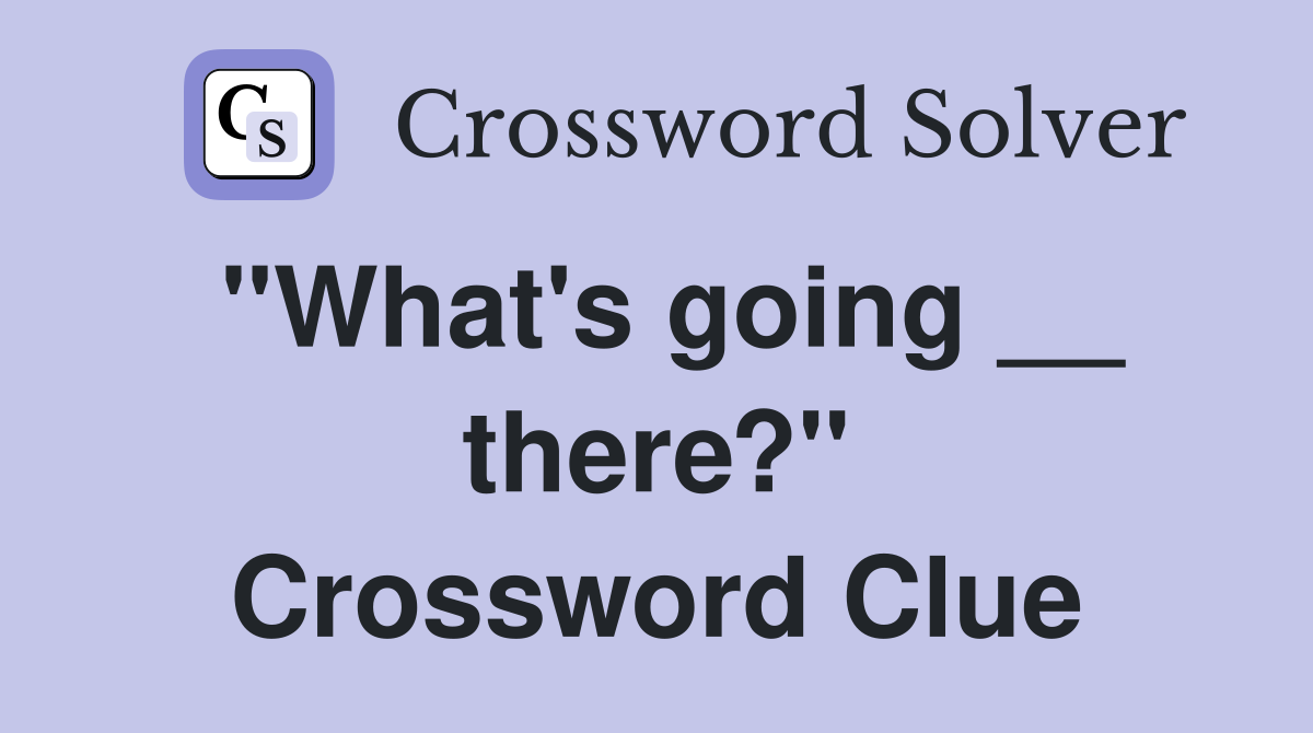 "What's going __ there?" Crossword Clue