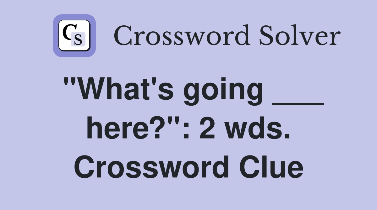 "What's going ___ here?": 2 wds. Crossword Clue
