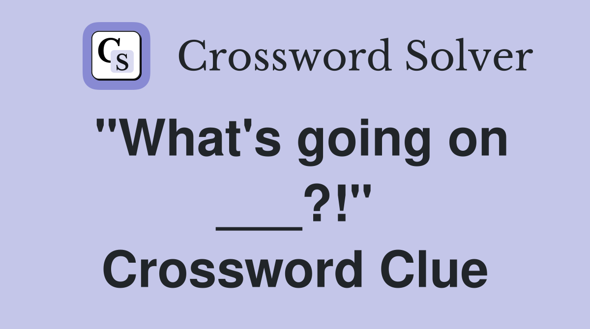 "What's going on ___?!" Crossword Clue