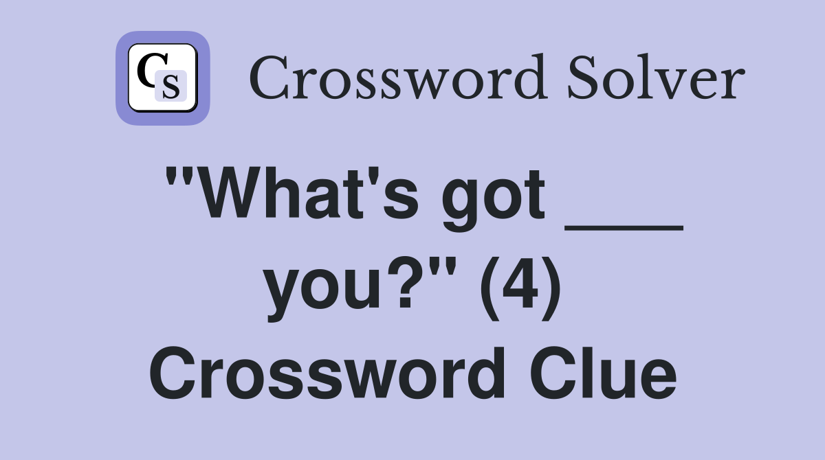 "What's got ___ you?" (4) Crossword Clue