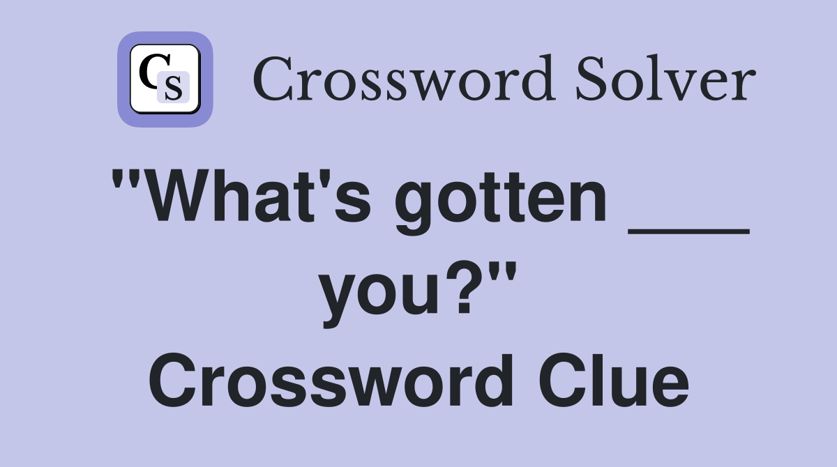 "What's gotten ___ you?" Crossword Clue