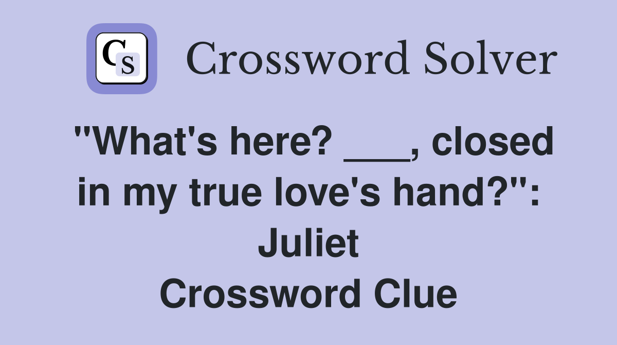 "What's here? ___, closed in my true love's hand?": Juliet Crossword Clue