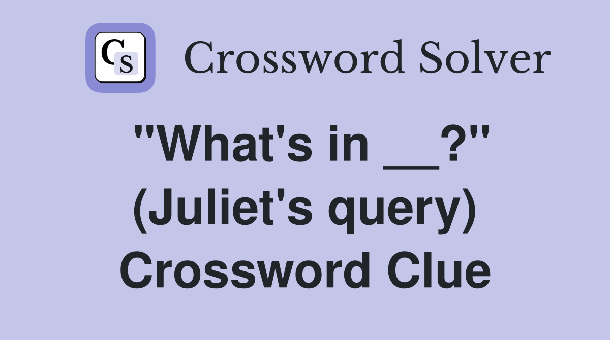 "What's in __?" (Juliet's query) Crossword Clue