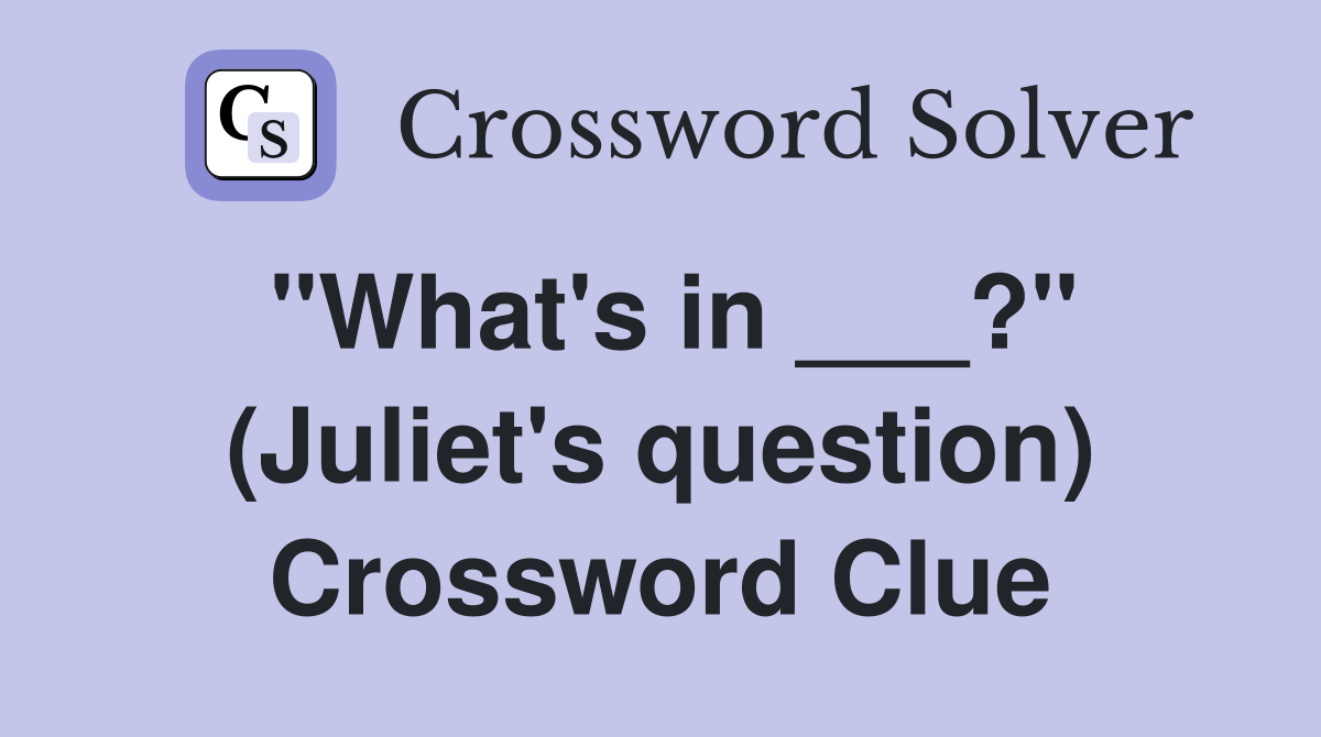 "What's in ___?" (Juliet's question) Crossword Clue