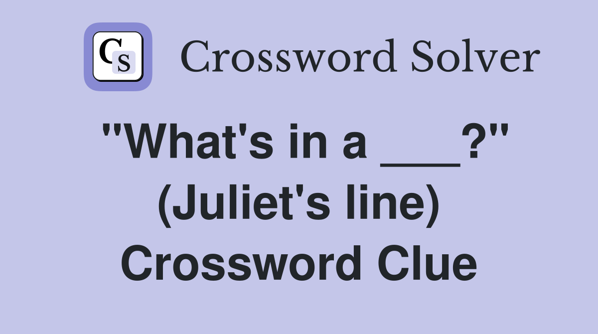 "What's in a ___?" (Juliet's line) Crossword Clue