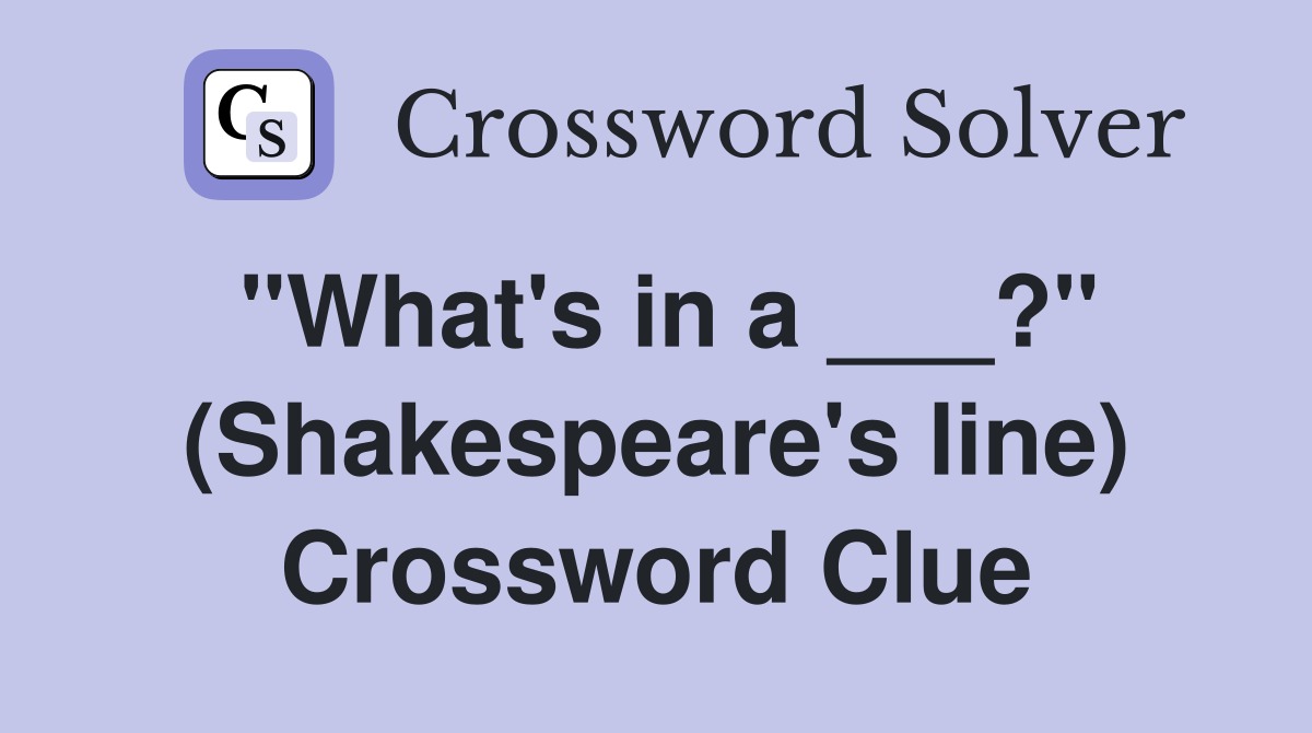 "What's in a ___?" (Shakespeare's line) Crossword Clue