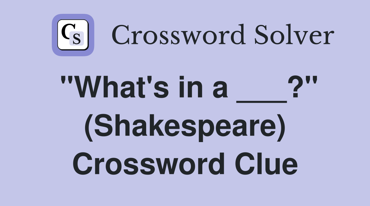 "What's in a ___?" (Shakespeare) Crossword Clue