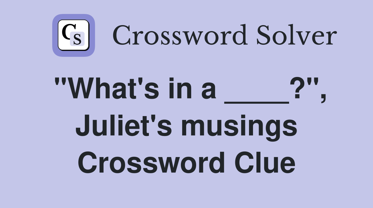 "What's in a ____?", Juliet's musings Crossword Clue