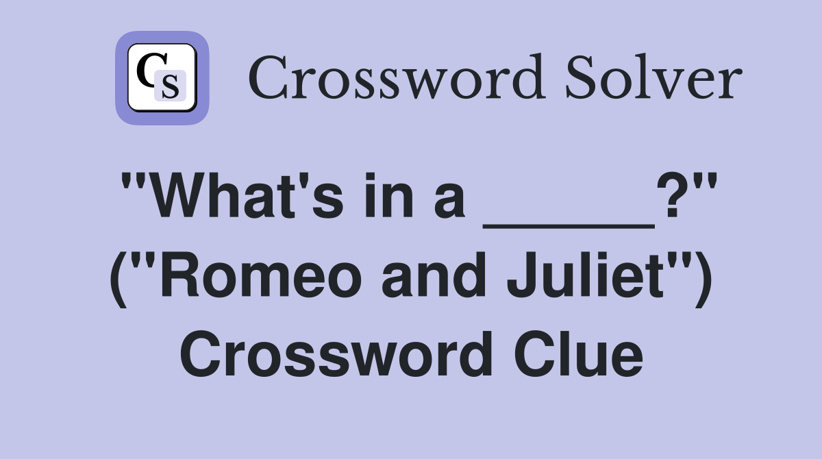 "What's in a _____?" ("Romeo and Juliet") Crossword Clue