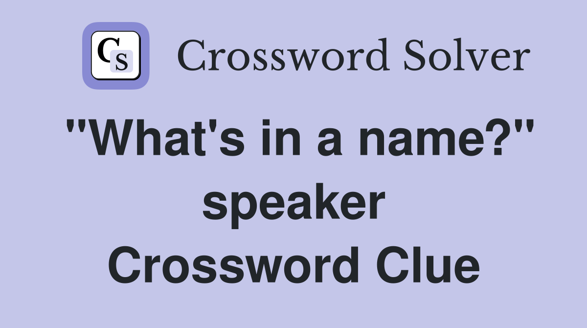 "What's in a name?" speaker Crossword Clue