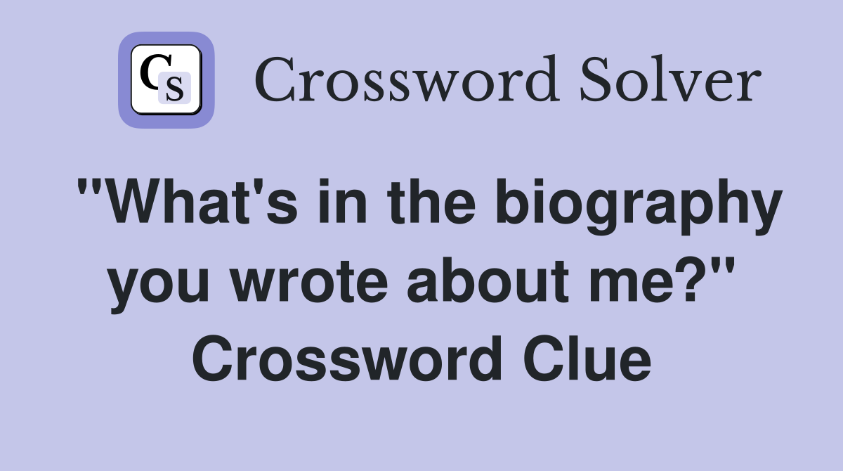 "What's in the biography you wrote about me?" Crossword Clue