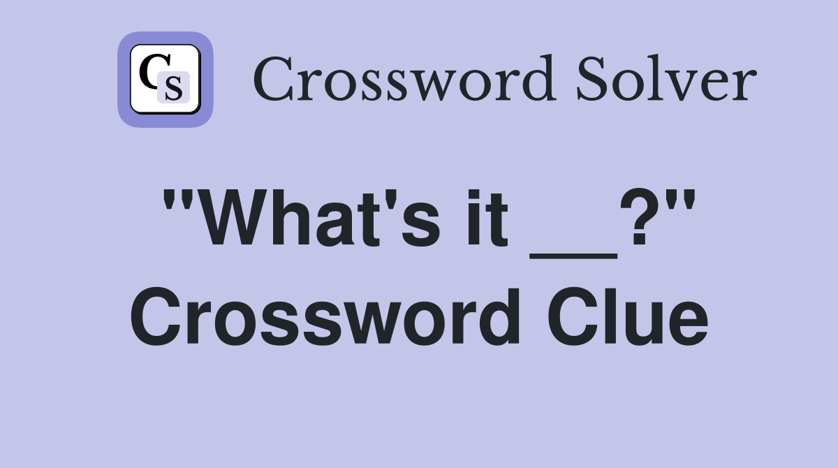"What's it __?" Crossword Clue