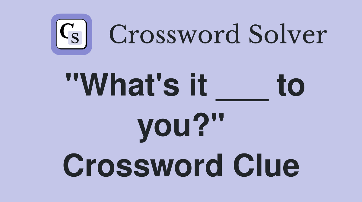 "What's it ___ to you?" Crossword Clue