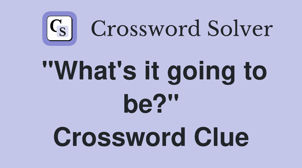 "What's it going to be?" Crossword Clue