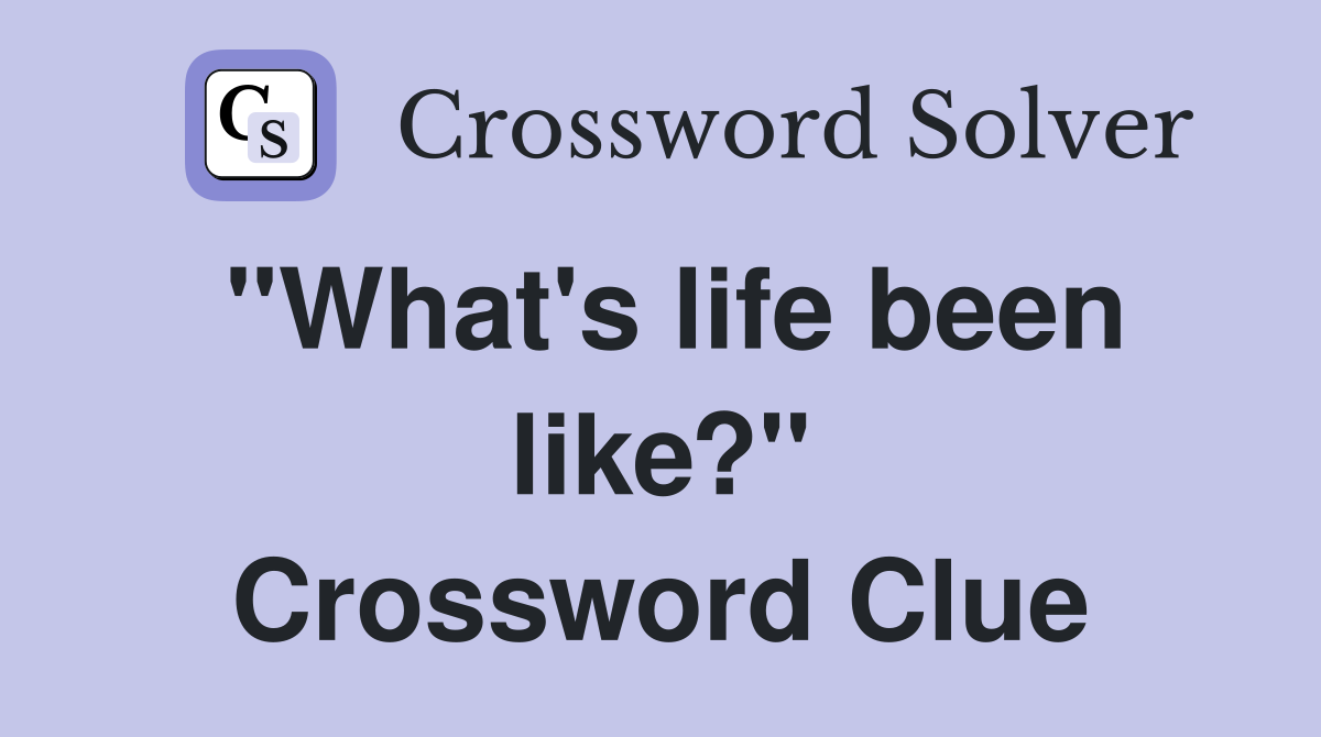 "What's life been like?" Crossword Clue