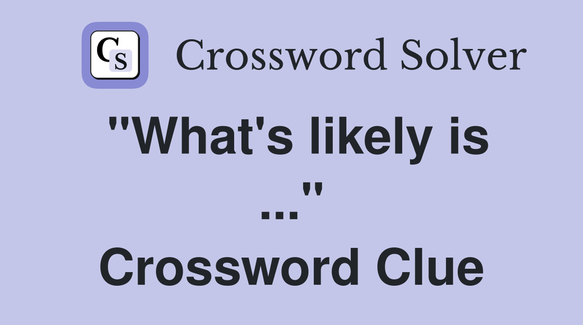 "What's likely is ..." Crossword Clue