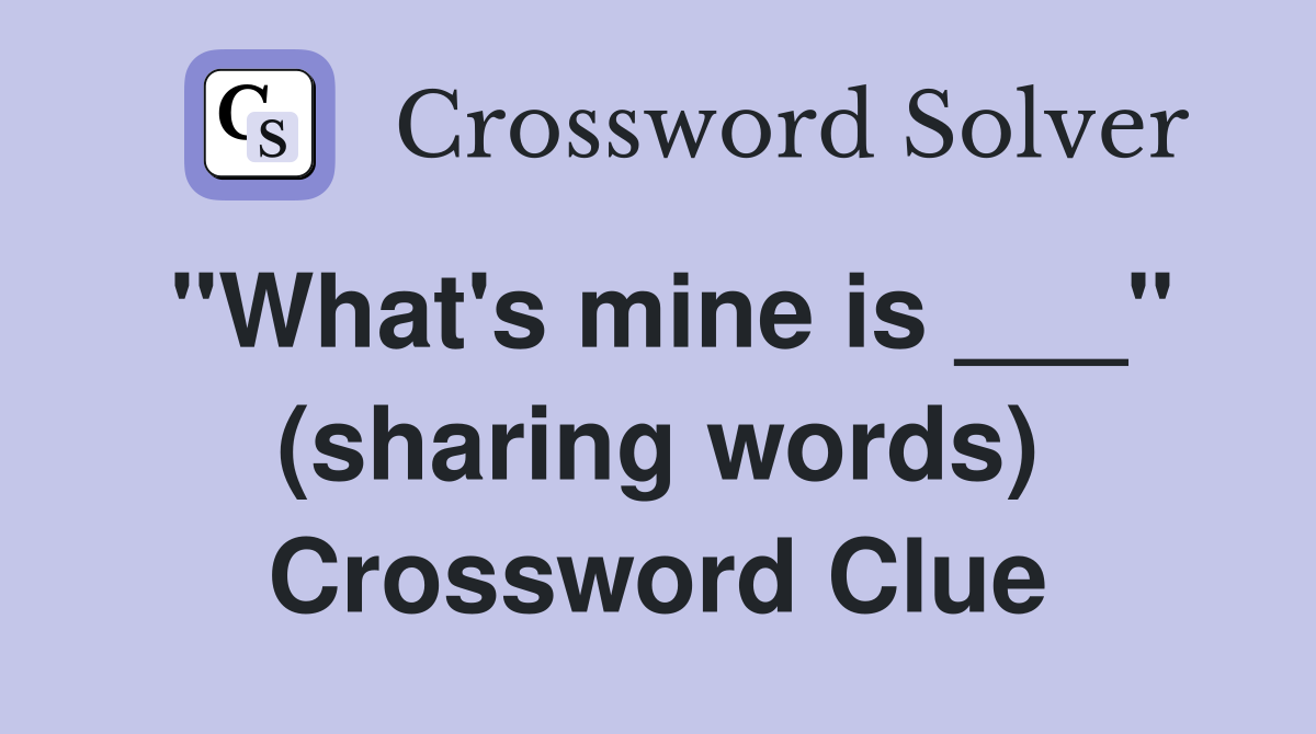 "What's mine is ___" (sharing words) Crossword Clue