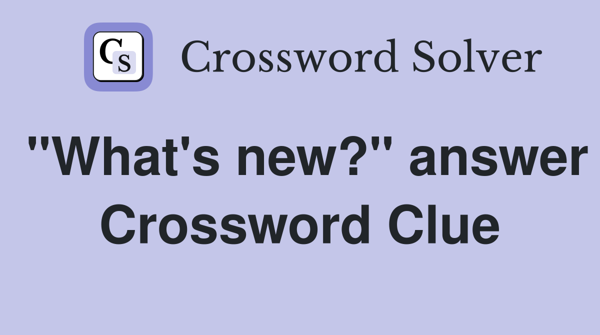 "What's new?" answer Crossword Clue